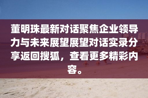 董明珠最新對話聚焦企業(yè)領(lǐng)導(dǎo)力與未來展望展望對話實錄分享返回搜狐,查看更多精彩內(nèi)容。