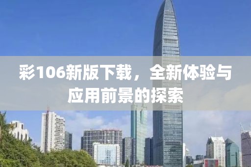 彩106新版下載，全新體驗與應用前景的探索