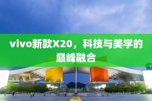 vivo新款X20,科技與美學的巔峰融合