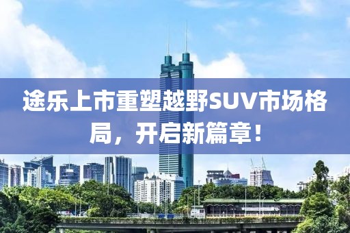 途樂(lè)上市重塑越野SUV市場(chǎng)格局,開(kāi)啟新篇章!