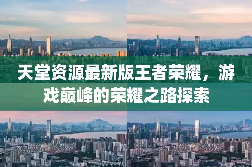 天堂資源最新版王者榮耀，游戲巔峰的榮耀之路探索