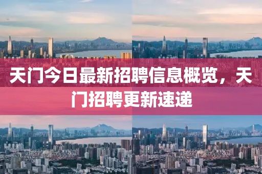 天門今日最新招聘信息概覽，天門招聘更新速遞