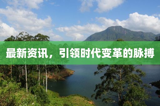 最新資訊，引領(lǐng)時(shí)代變革的脈搏