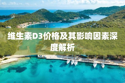 維生素D3價格及其影響因素深度解析
