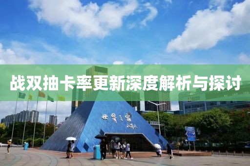 戰(zhàn)雙抽卡率更新深度解析與探討