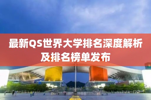 最新QS世界大學(xué)排名深度解析及排名榜單發(fā)布