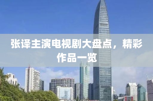 張譯主演電視劇大盤點(diǎn)，精彩作品一覽