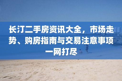 長汀二手房資訊大全，市場走勢、購房指南與交易注意事項一網(wǎng)打盡