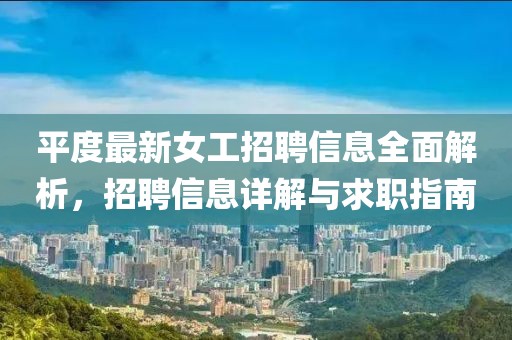 平度最新女工招聘信息全面解析，招聘信息詳解與求職指南