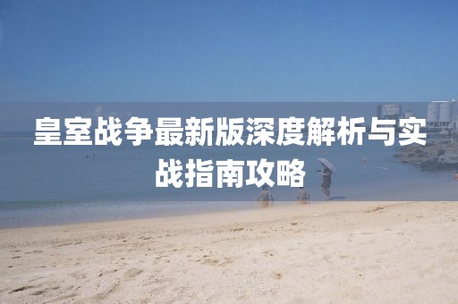 皇室戰(zhàn)爭最新版深度解析與實戰(zhàn)指南攻略