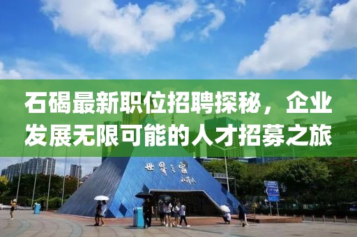 石碣最新職位招聘探秘，企業(yè)發(fā)展無限可能的人才招募之旅