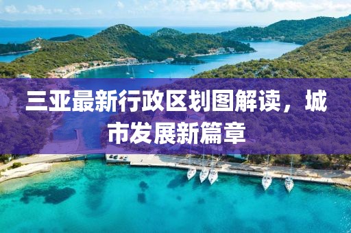 三亞最新行政區(qū)劃圖解讀,城市發(fā)展新篇章