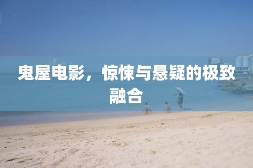 鬼屋電影，驚悚與懸疑的極致融合