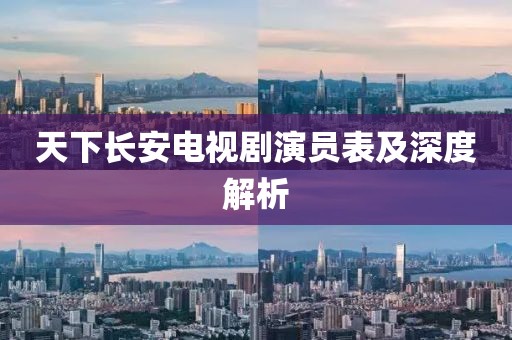 天下長安電視劇演員表及深度解析