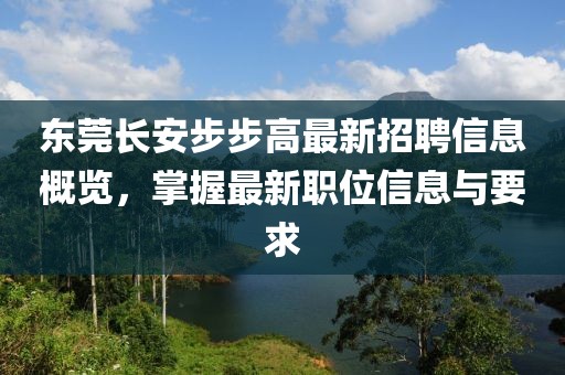 東莞長安步步高最新招聘信息概覽,掌握最新職位信息與要求