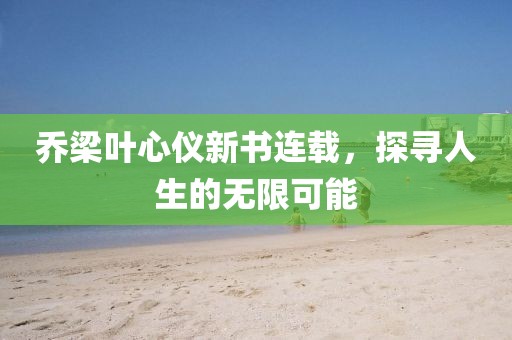 喬梁葉心儀新書連載,探尋人生的無限可能