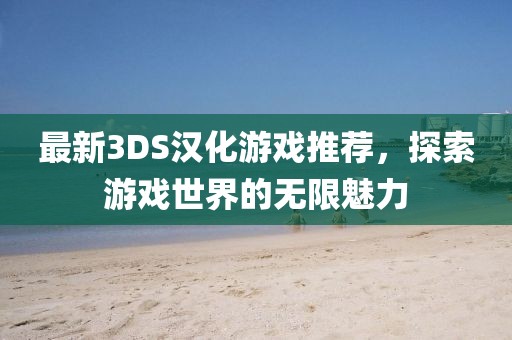 最新3DS漢化游戲推薦，探索游戲世界的無限魅力