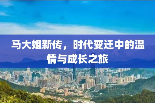 馬大姐新傳，時代變遷中的溫情與成長之旅