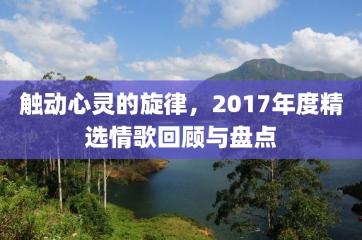 觸動心靈的旋律，2017年度精選情歌回顧與盤點