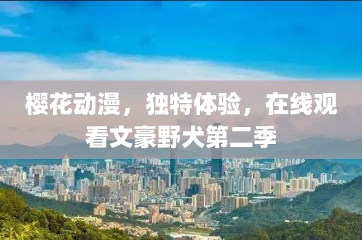 櫻花動漫，獨特體驗，在線觀看文豪野犬第二季