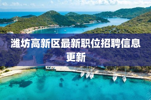 濰坊高新區(qū)最新職位招聘信息更新