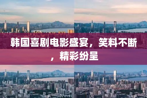 韓國(guó)喜劇電影盛宴，笑料不斷，精彩紛呈