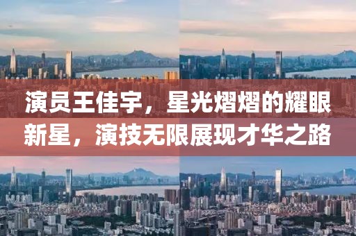 演員王佳宇，星光熠熠的耀眼新星，演技無(wú)限展現(xiàn)才華之路