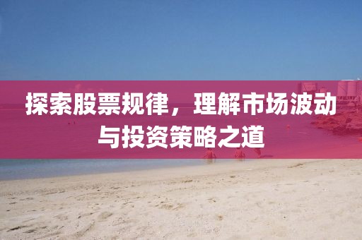 探索股票規(guī)律，理解市場(chǎng)波動(dòng)與投資策略之道