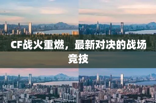 CF戰(zhàn)火重燃，最新對決的戰(zhàn)場競技