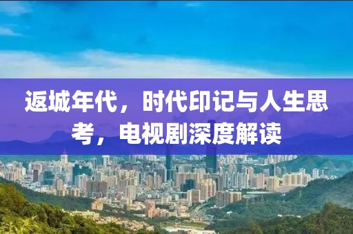 返城年代，時代印記與人生思考，電視劇深度解讀