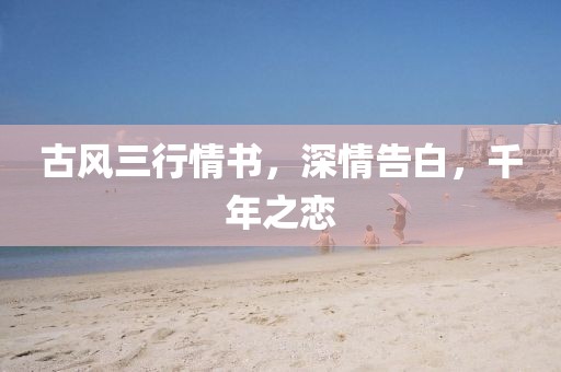 古風三行情書，深情告白，千年之戀