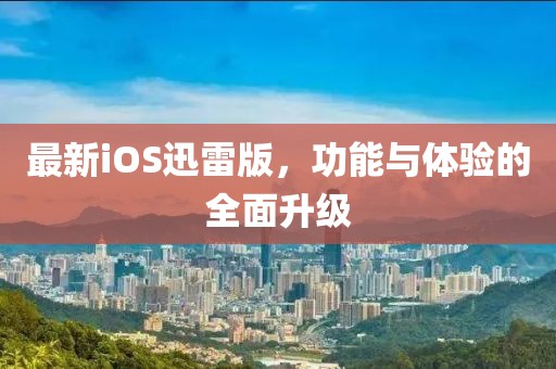 最新iOS迅雷版，功能與體驗的全面升級