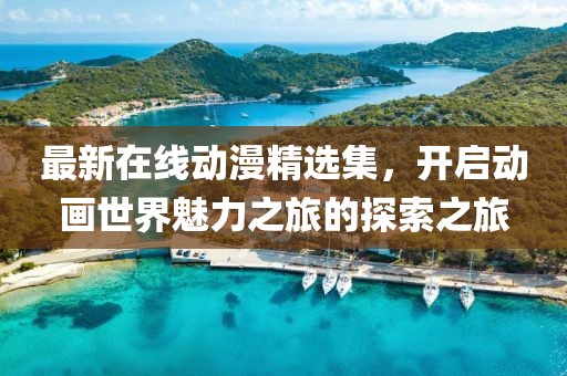 最新在線動漫精選集，開啟動畫世界魅力之旅的探索之旅