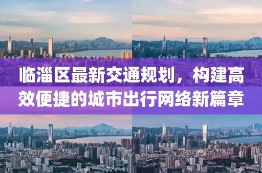 臨淄區(qū)最新交通規(guī)劃，構(gòu)建高效便捷的城市出行網(wǎng)絡(luò)新篇章