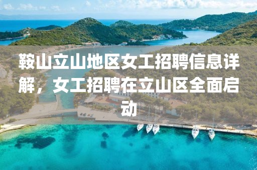 鞍山立山地區(qū)女工招聘信息詳解，女工招聘在立山區(qū)全面啟動