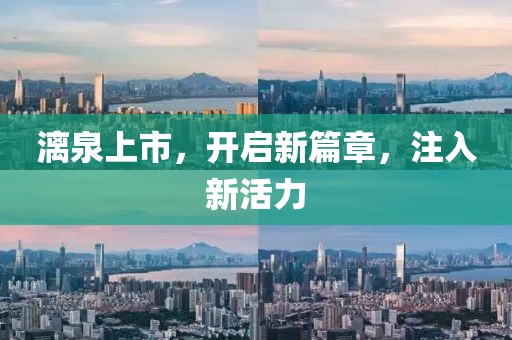 漓泉上市,開啟新篇章,注入新活力