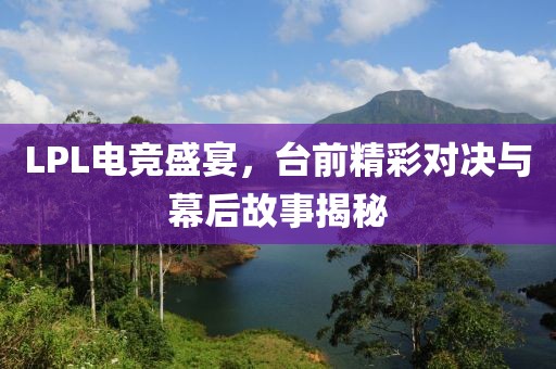 LPL電競盛宴，臺前精彩對決與幕后故事揭秘