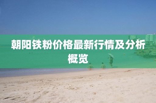 朝陽(yáng)鐵粉價(jià)格最新行情及分析概覽