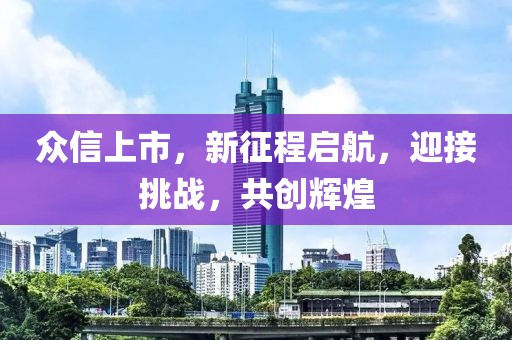 眾信上市，新征程啟航，迎接挑戰(zhàn)，共創(chuàng)輝煌