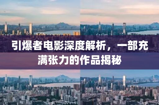 引爆者電影深度解析，一部充滿張力的作品揭秘