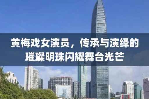 黃梅戲女演員，傳承與演繹的璀璨明珠閃耀舞臺光芒