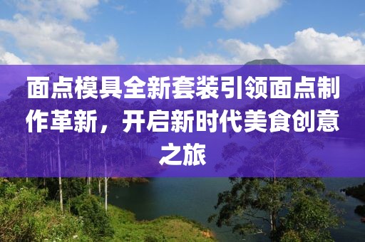 面點(diǎn)模具全新套裝引領(lǐng)面點(diǎn)制作革新，開啟新時(shí)代美食創(chuàng)意之旅