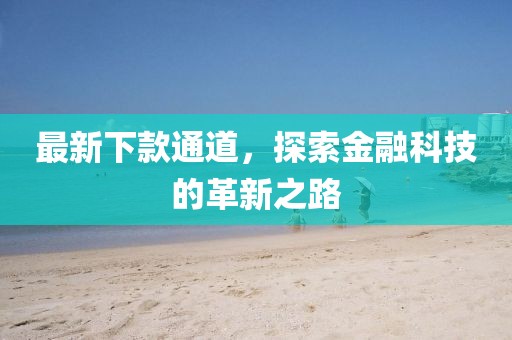 最新下款通道，探索金融科技的革新之路