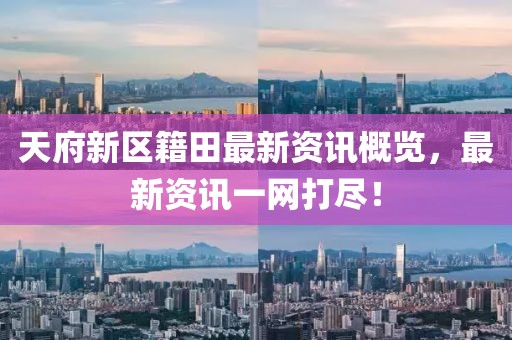 天府新區(qū)籍田最新資訊概覽，最新資訊一網(wǎng)打盡！