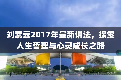 劉素云2017年最新講法，探索人生哲理與心靈成長之路