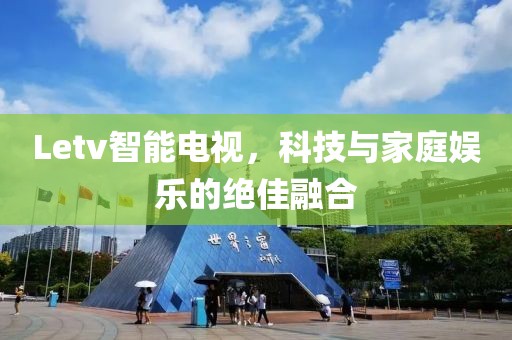 Letv智能電視，科技與家庭娛樂的絕佳融合