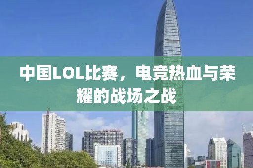 中國(guó)LOL比賽，電競(jìng)熱血與榮耀的戰(zhàn)場(chǎng)之戰(zhàn)