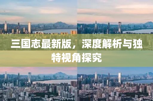 三國志最新版，深度解析與獨(dú)特視角探究