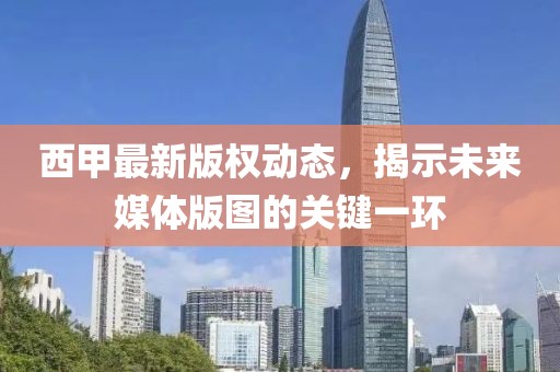 西甲最新版權(quán)動(dòng)態(tài)，揭示未來(lái)媒體版圖的關(guān)鍵一環(huán)