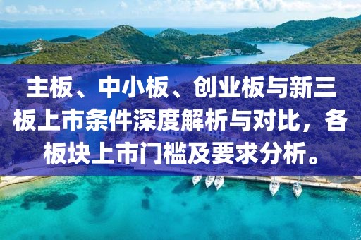 主板、中小板、創(chuàng)業(yè)板與新三板上市條件深度解析與對比，各板塊上市門檻及要求分析。